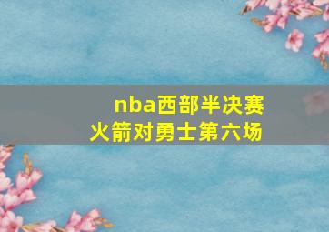 nba西部半决赛火箭对勇士第六场