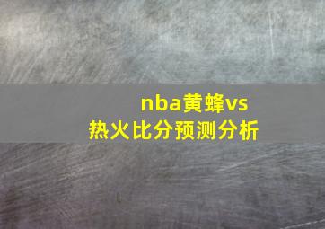 nba黄蜂vs热火比分预测分析