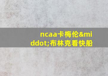 ncaa卡梅伦·布林克看快船