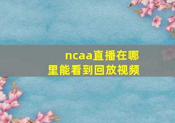 ncaa直播在哪里能看到回放视频