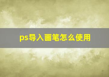 ps导入画笔怎么使用