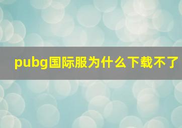 pubg国际服为什么下载不了