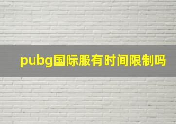 pubg国际服有时间限制吗