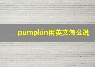 pumpkin用英文怎么说