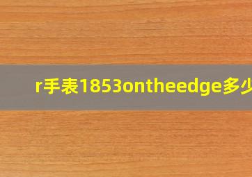 r手表1853ontheedge多少钱