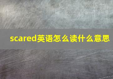 scared英语怎么读什么意思