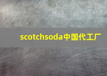 scotchsoda中国代工厂