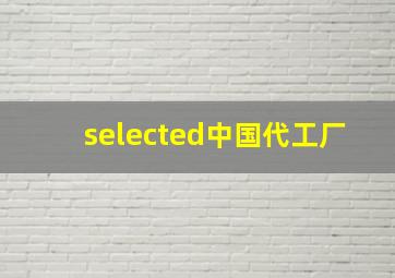 selected中国代工厂