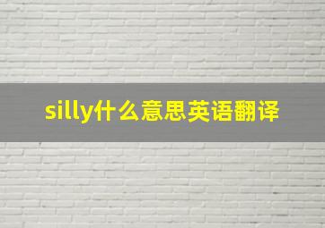 silly什么意思英语翻译