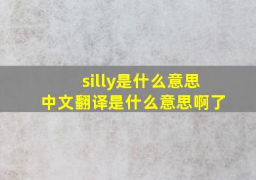 silly是什么意思中文翻译是什么意思啊了