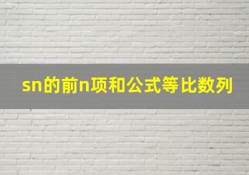 sn的前n项和公式等比数列