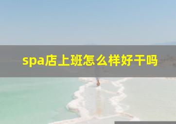 spa店上班怎么样好干吗