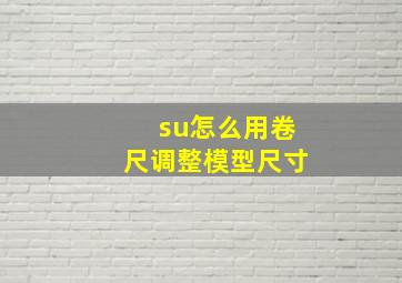 su怎么用卷尺调整模型尺寸