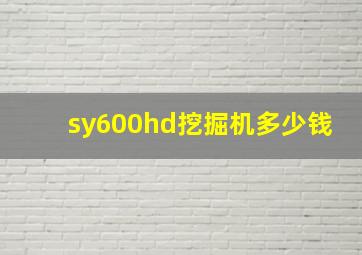 sy600hd挖掘机多少钱