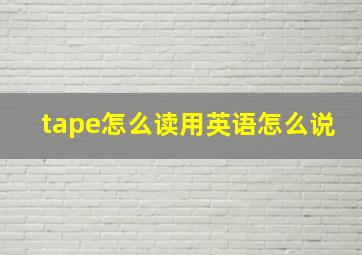 tape怎么读用英语怎么说