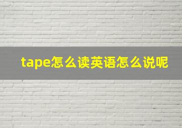 tape怎么读英语怎么说呢