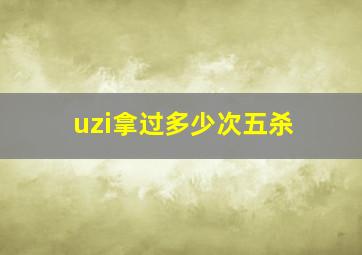 uzi拿过多少次五杀