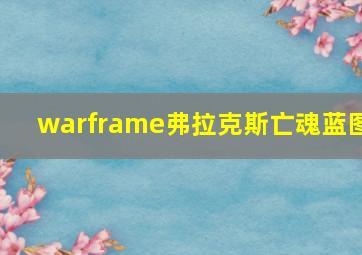 warframe弗拉克斯亡魂蓝图