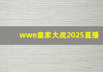 wwe皇家大战2025直播