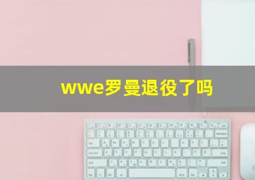 wwe罗曼退役了吗