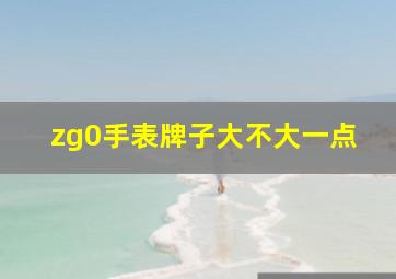 zg0手表牌子大不大一点