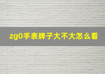 zg0手表牌子大不大怎么看