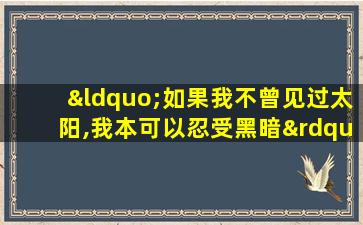 “如果我不曾见过太阳,我本可以忍受黑暗”