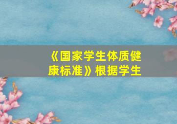 《国家学生体质健康标准》根据学生