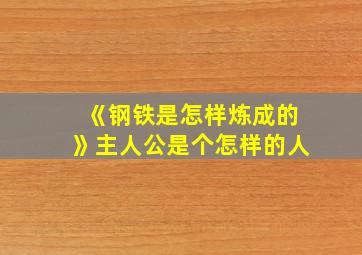 《钢铁是怎样炼成的》主人公是个怎样的人