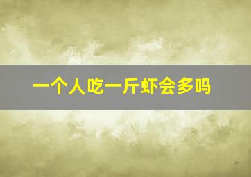 一个人吃一斤虾会多吗