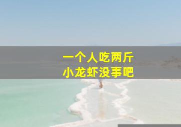 一个人吃两斤小龙虾没事吧