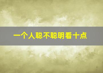 一个人聪不聪明看十点