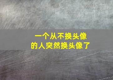 一个从不换头像的人突然换头像了