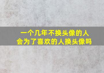 一个几年不换头像的人会为了喜欢的人换头像吗