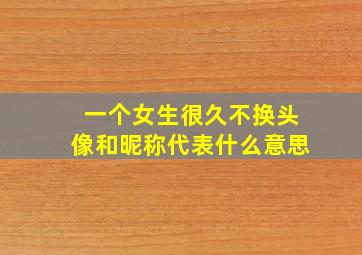 一个女生很久不换头像和昵称代表什么意思