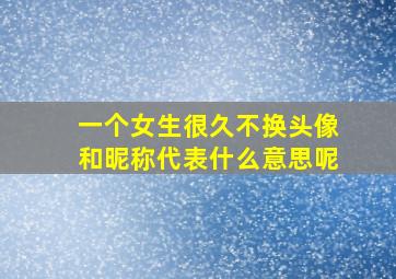 一个女生很久不换头像和昵称代表什么意思呢