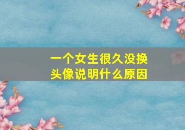 一个女生很久没换头像说明什么原因