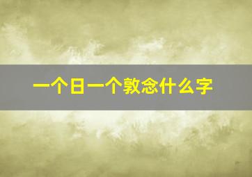 一个日一个敦念什么字