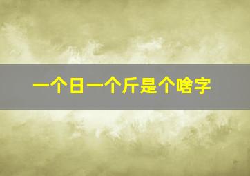 一个日一个斤是个啥字