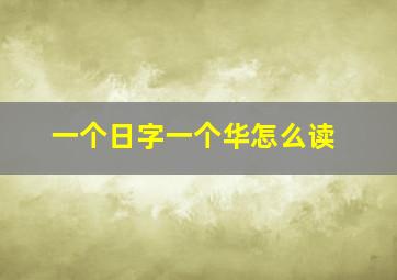 一个日字一个华怎么读