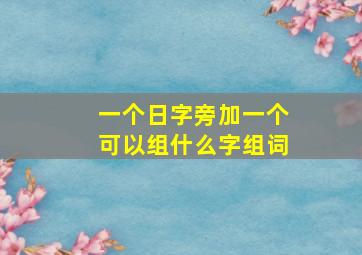 一个日字旁加一个可以组什么字组词