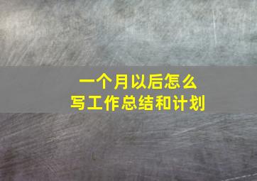 一个月以后怎么写工作总结和计划