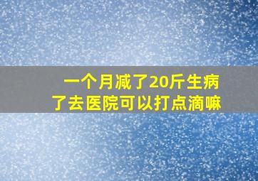 一个月减了20斤生病了去医院可以打点滴嘛