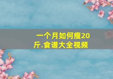 一个月如何瘦20斤.食谱大全视频