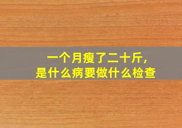 一个月瘦了二十斤,是什么病要做什么检查