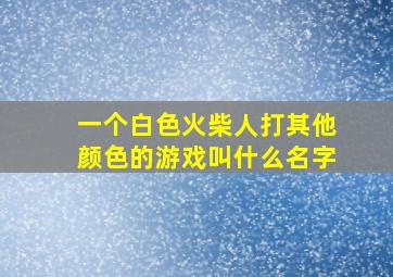 一个白色火柴人打其他颜色的游戏叫什么名字