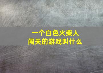 一个白色火柴人闯关的游戏叫什么