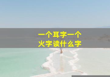 一个耳字一个火字读什么字