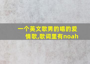 一个英文歌男的唱的爱情歌,歌词里有noah