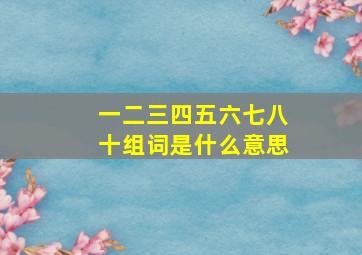 一二三四五六七八十组词是什么意思